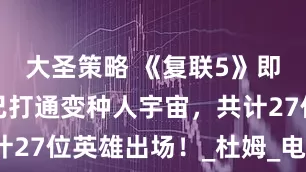 大圣策略 《复联5》即将归来，已打通变种人宇宙，共计27位英雄出场！_杜姆_电影_博士