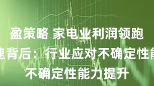 盈策略 家电业利润领跑营收增速背后：行业应对不确定性能力提升