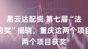 易云达配资 第七届“法治政府奖”揭晓，重庆这两个项目获奖