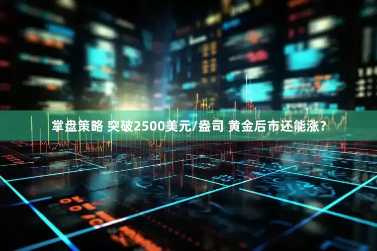 掌盘策略 突破2500美元/盎司 黄金后市还能涨？