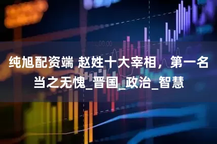 纯旭配资端 赵姓十大宰相，第一名当之无愧_晋国_政治_智慧