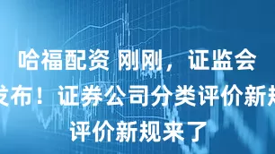 哈福配资 刚刚，证监会最新发布！证券公司分类评价新规来了