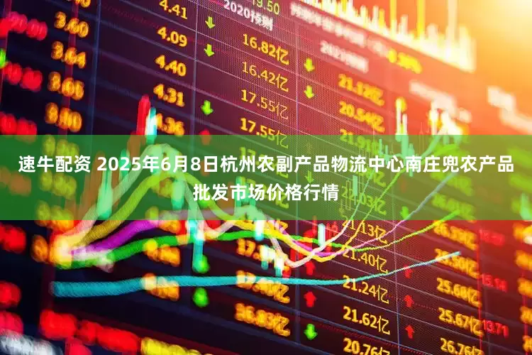 速牛配资 2025年6月8日杭州农副产品物流中心南庄兜农产品批发市场价格行情