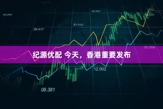 纪源优配 今天，香港重要发布