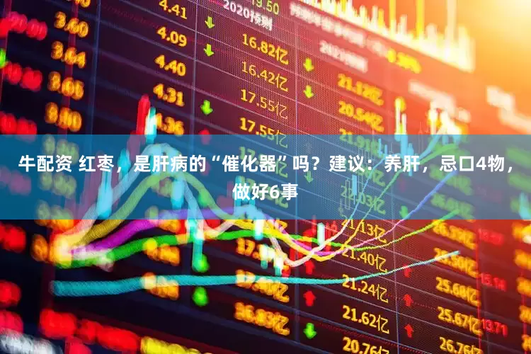 牛配资 红枣，是肝病的“催化器”吗？建议：养肝，忌口4物，做好6事
