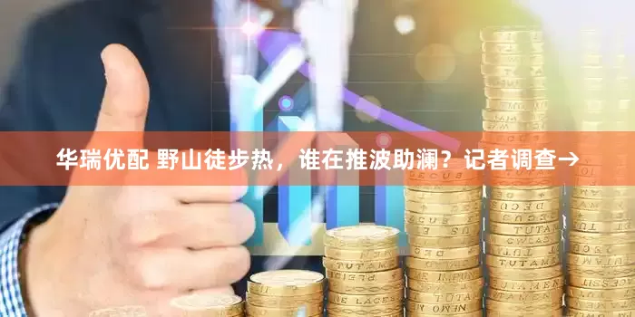 华瑞优配 野山徒步热，谁在推波助澜？记者调查→