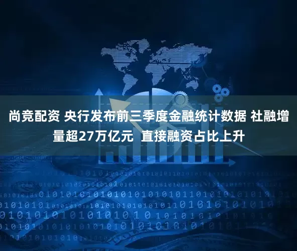 尚竞配资 央行发布前三季度金融统计数据 社融增量超27万亿元  直接融资占比上升